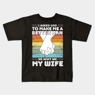 I asked god to make me a better man he sent me my wife Kids T-Shirt